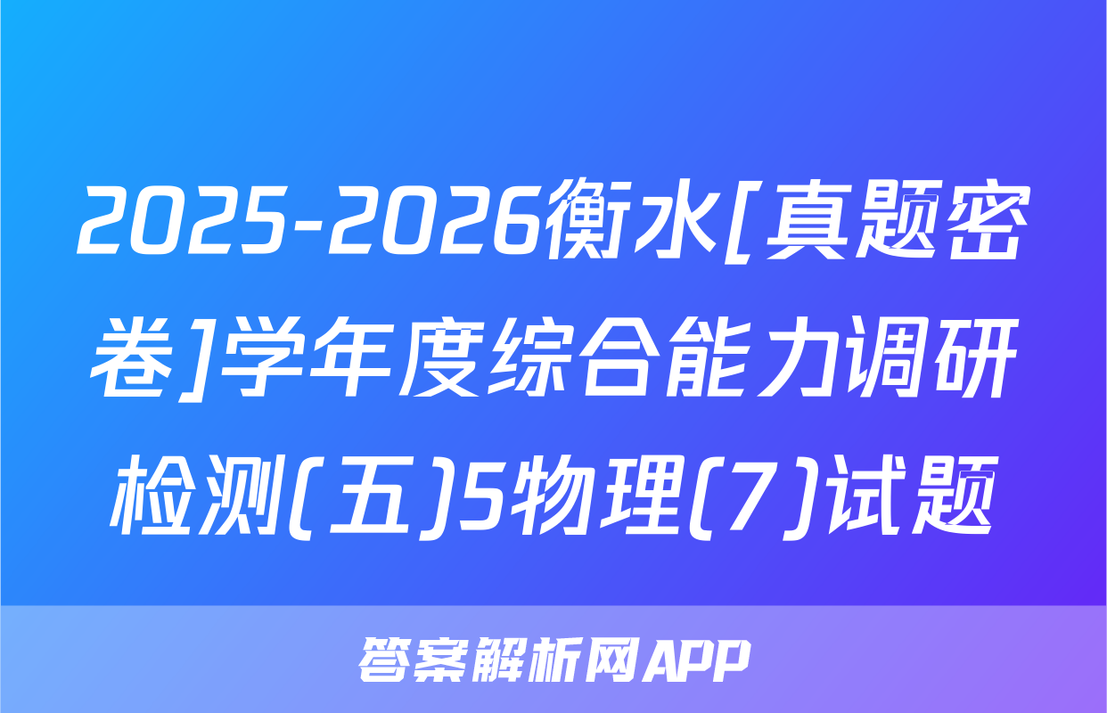 2025-2026衡水[真题密卷]学年度综合能力调研检测(五)5物理(7)试题
