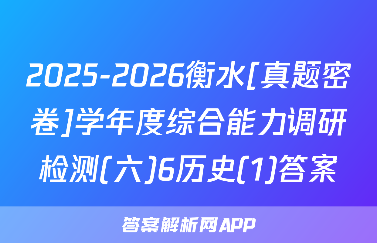 2025-2026衡水[真题密卷]学年度综合能力调研检测(六)6历史(1)答案