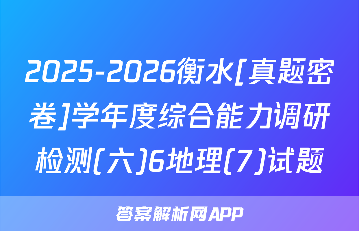 2025-2026衡水[真题密卷]学年度综合能力调研检测(六)6地理(7)试题