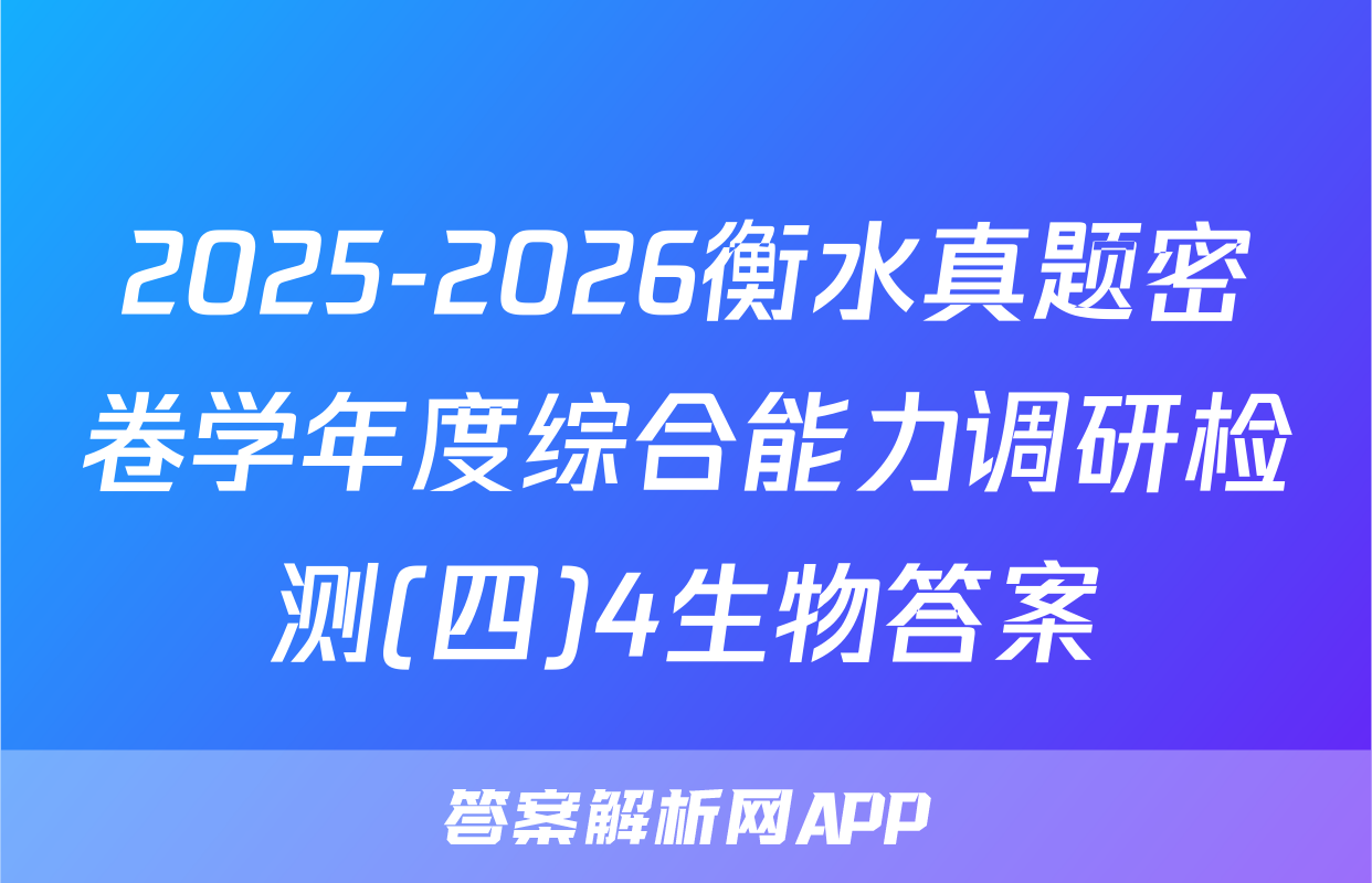 2025-2026衡水真题密卷学年度综合能力调研检测(四)4生物答案