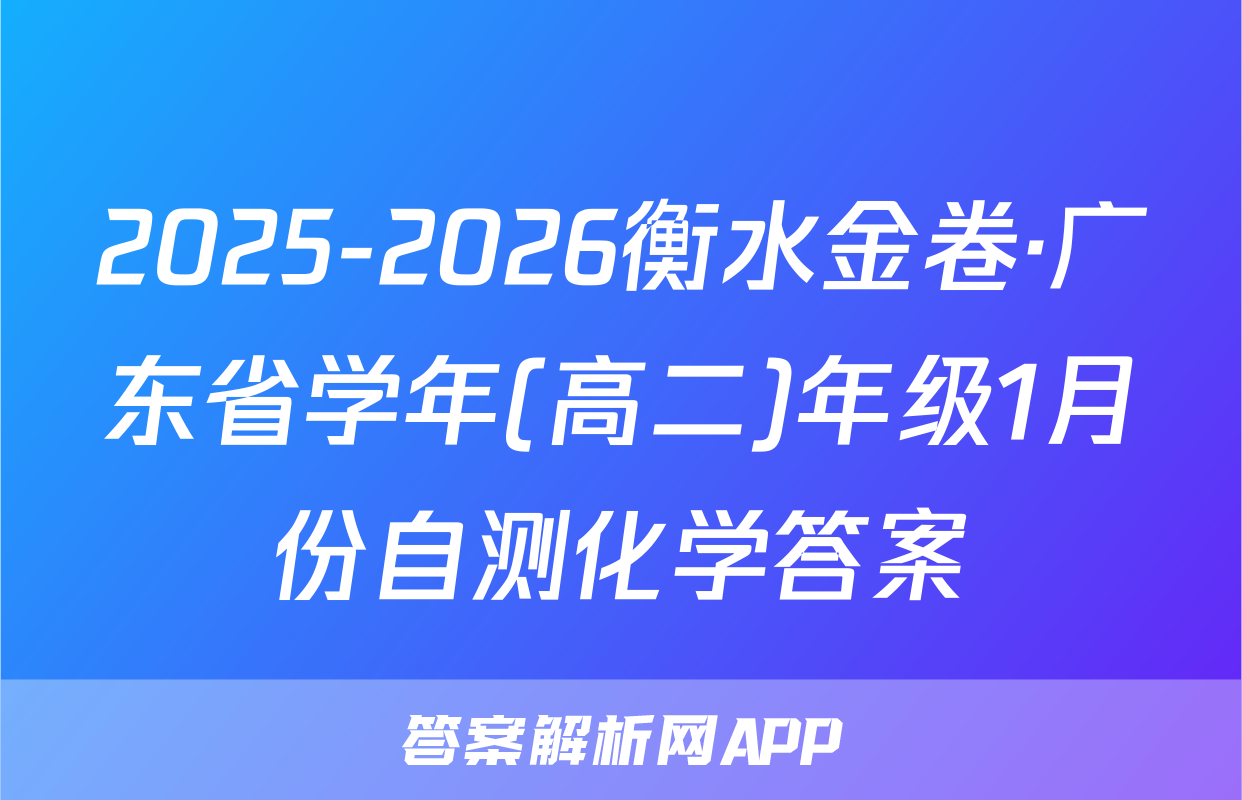 2025-2026衡水金卷·广东省学年(高二)年级1月份自测化学答案