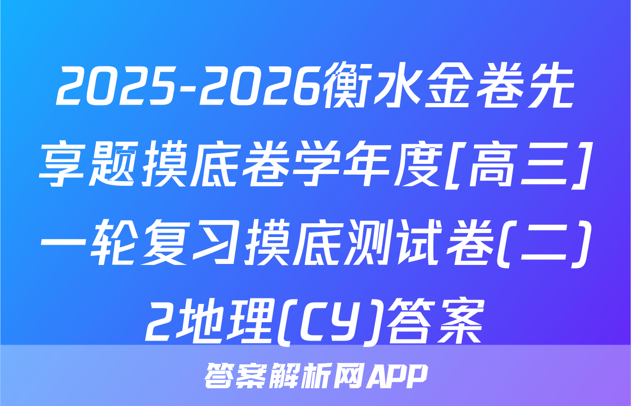 2025-2026衡水金卷先享题摸底卷学年度[高三]一轮复习摸底测试卷(二)2地理(CY)答案