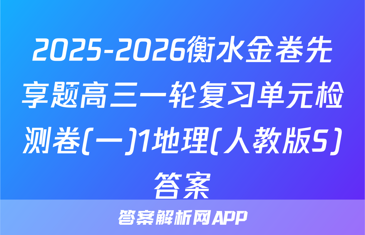 2025-2026衡水金卷先享题高三一轮复习单元检测卷(一)1地理(人教版S)答案