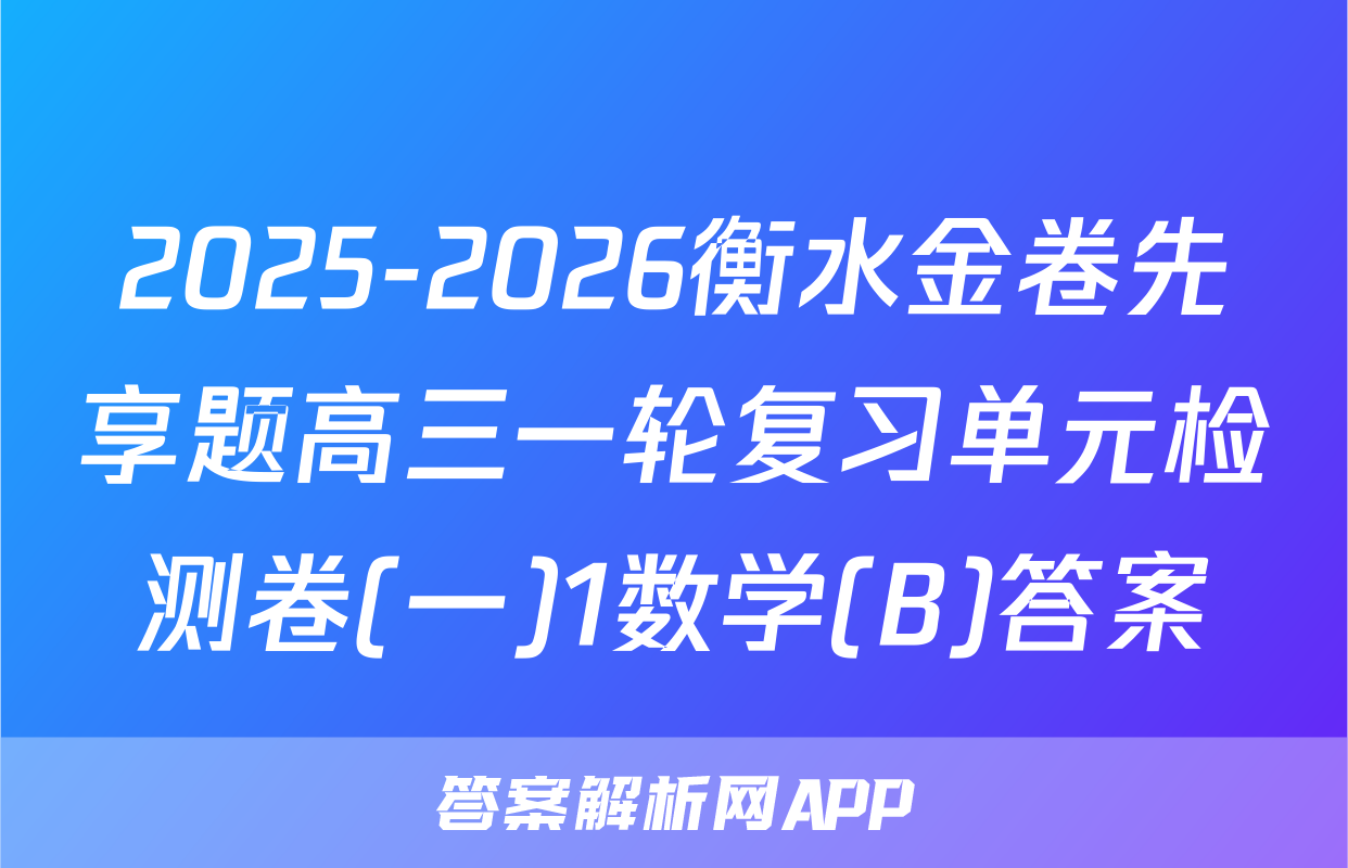 2025-2026衡水金卷先享题高三一轮复习单元检测卷(一)1数学(B)答案