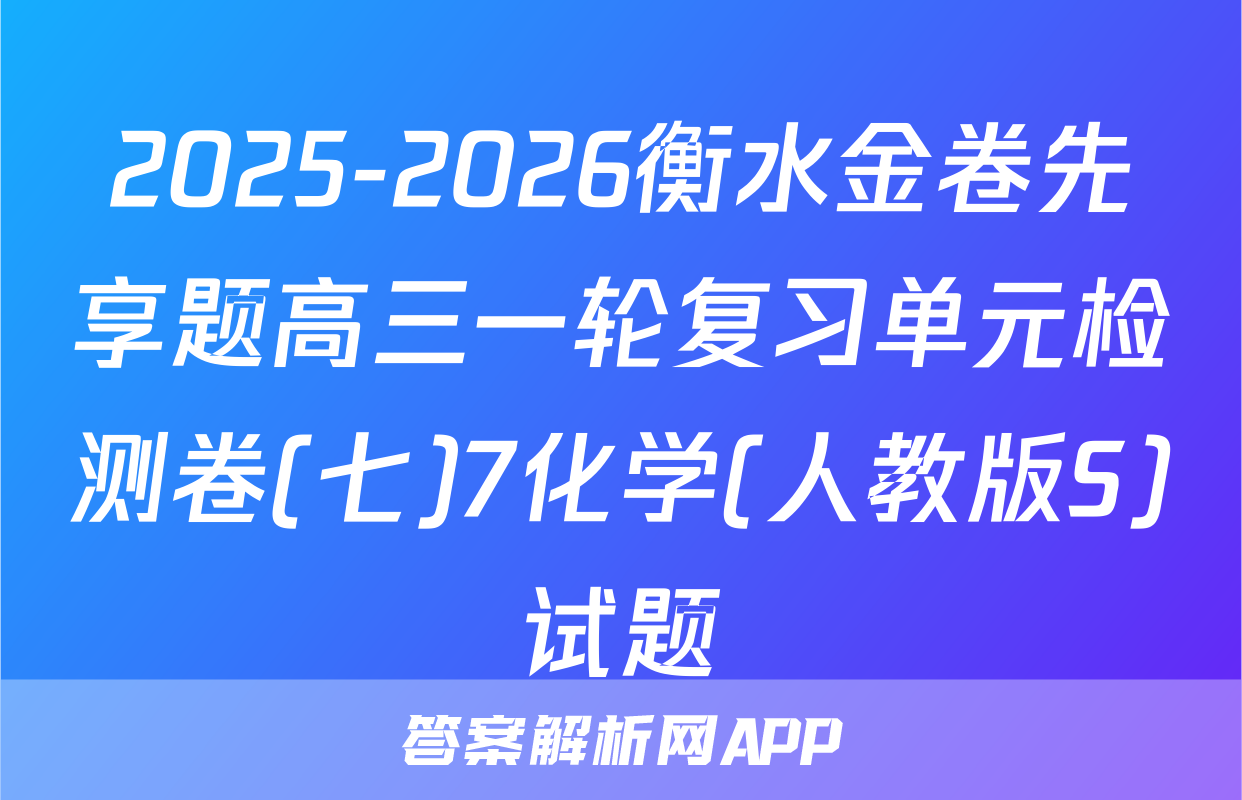 2025-2026衡水金卷先享题高三一轮复习单元检测卷(七)7化学(人教版S)试题