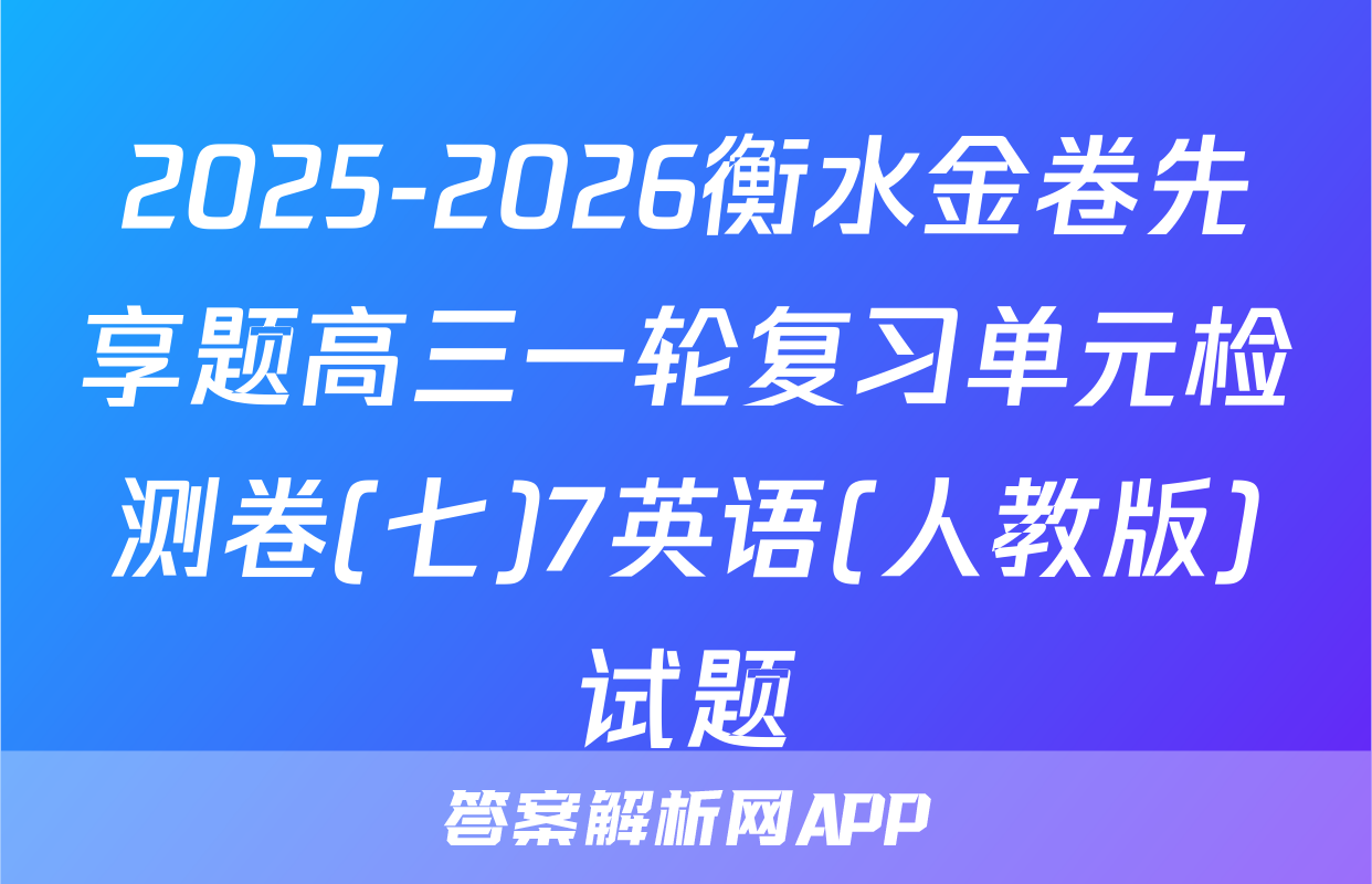 2025-2026衡水金卷先享题高三一轮复习单元检测卷(七)7英语(人教版)试题