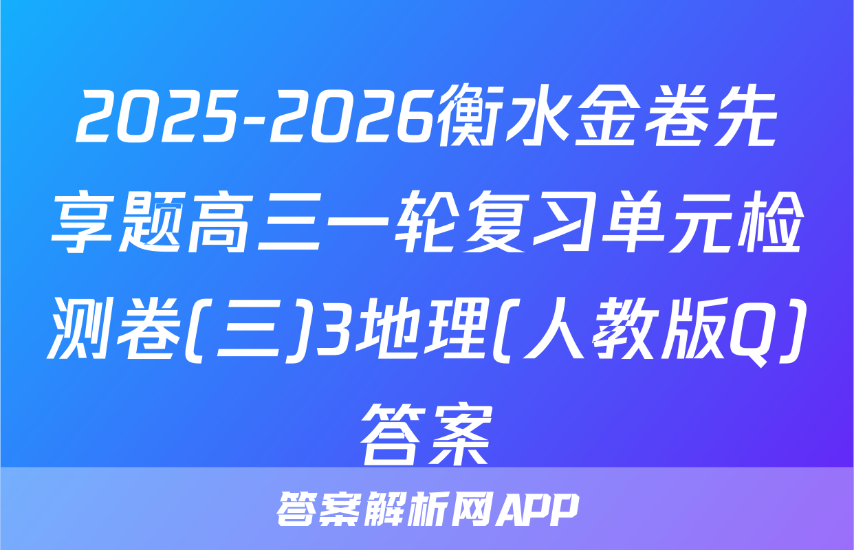 2025-2026衡水金卷先享题高三一轮复习单元检测卷(三)3地理(人教版Q)答案