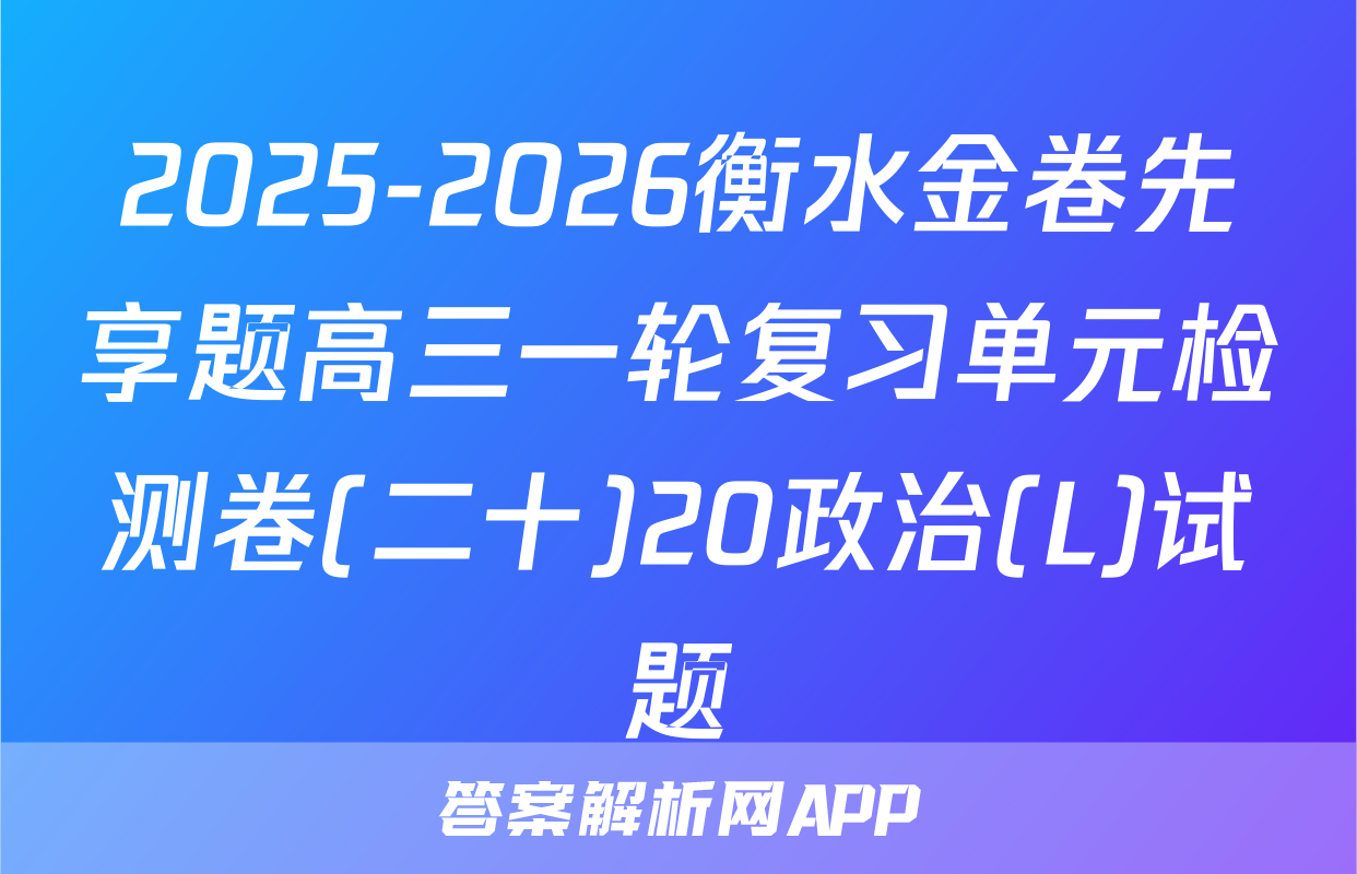 2025-2026衡水金卷先享题高三一轮复习单元检测卷(二十)20政治(L)试题
