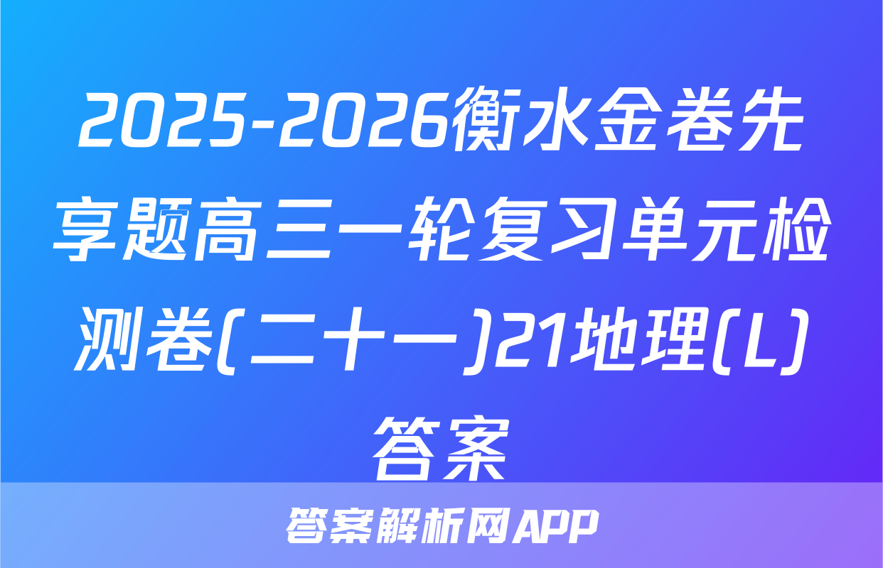 2025-2026衡水金卷先享题高三一轮复习单元检测卷(二十一)21地理(L)答案