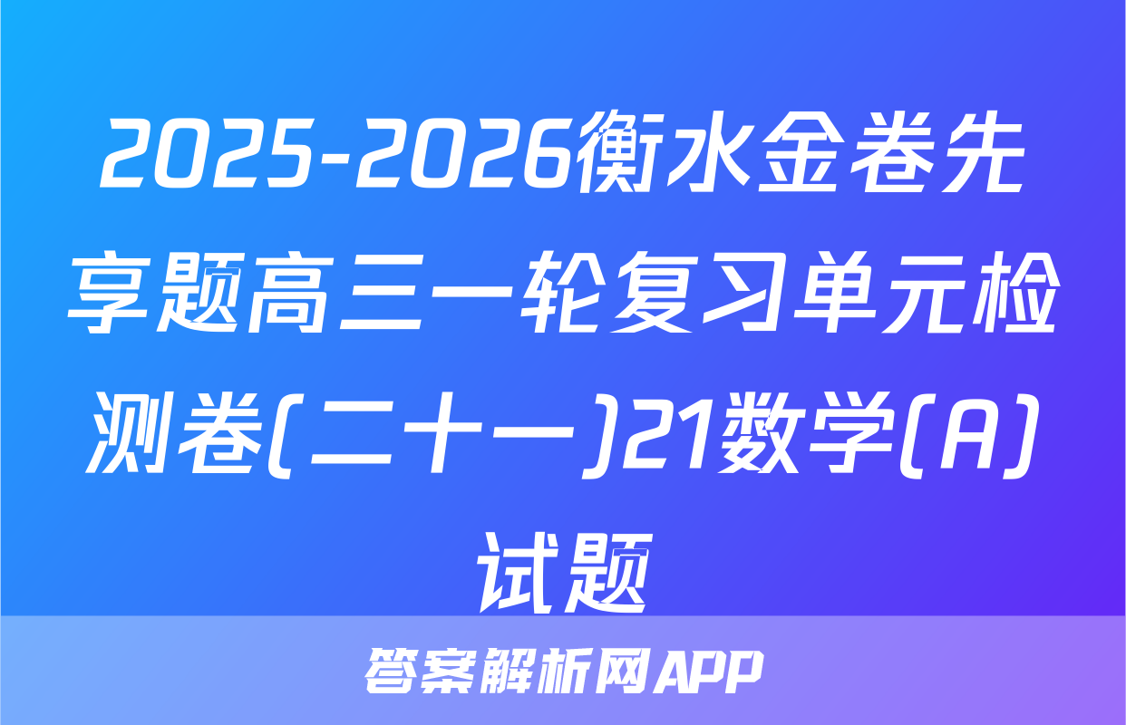 2025-2026衡水金卷先享题高三一轮复习单元检测卷(二十一)21数学(A)试题