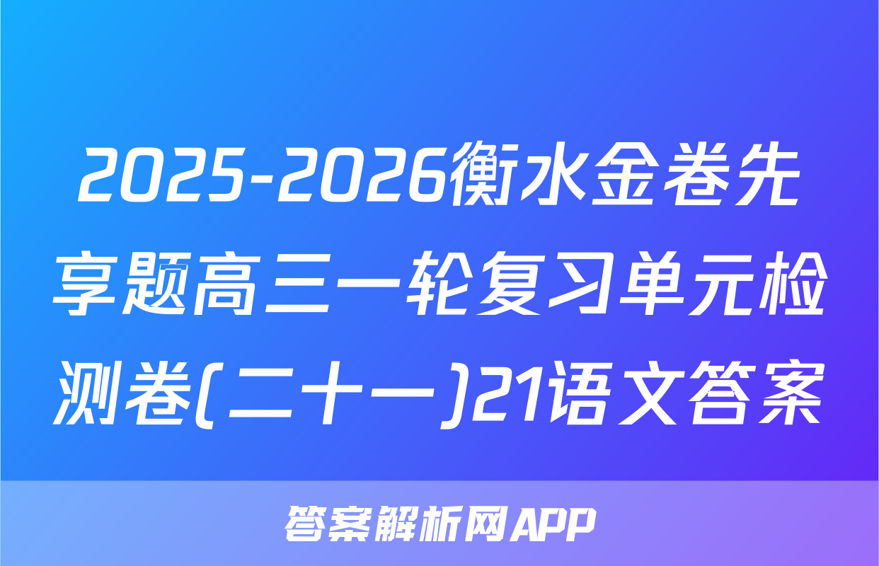 2025-2026衡水金卷先享题高三一轮复习单元检测卷(二十一)21语文答案