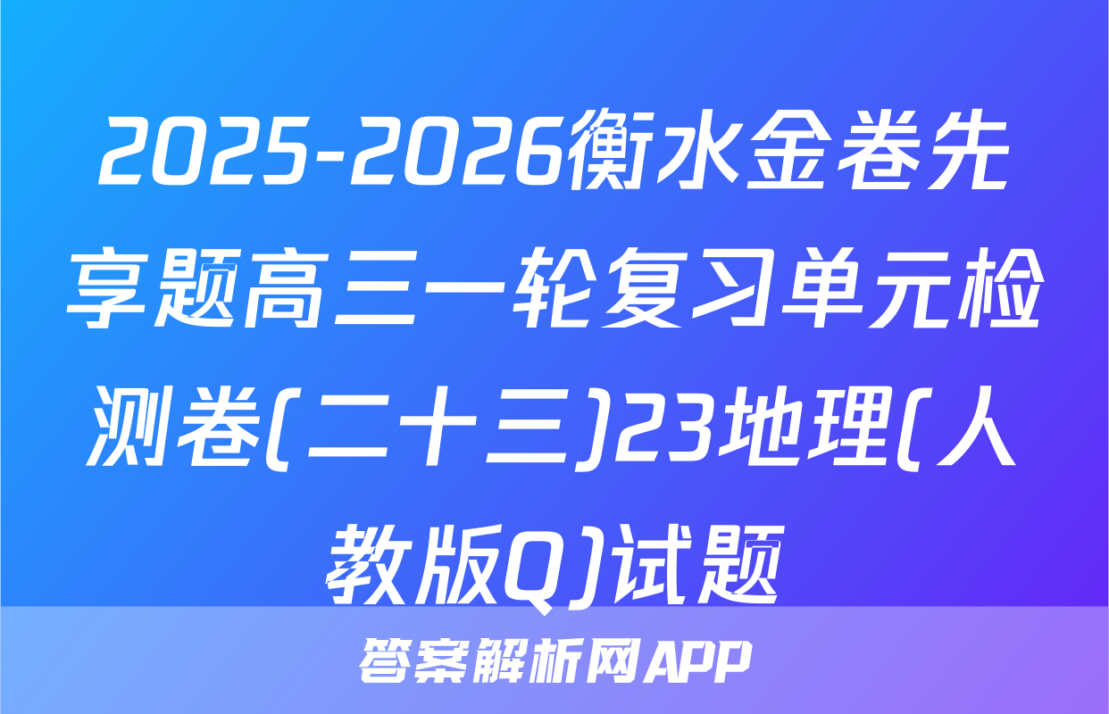 2025-2026衡水金卷先享题高三一轮复习单元检测卷(二十三)23地理(人教版Q)试题