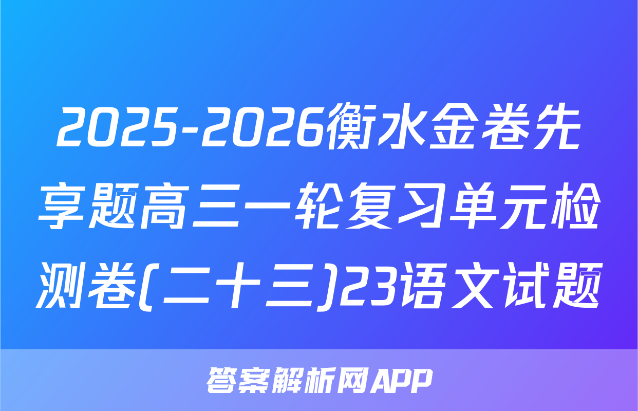2025-2026衡水金卷先享题高三一轮复习单元检测卷(二十三)23语文试题