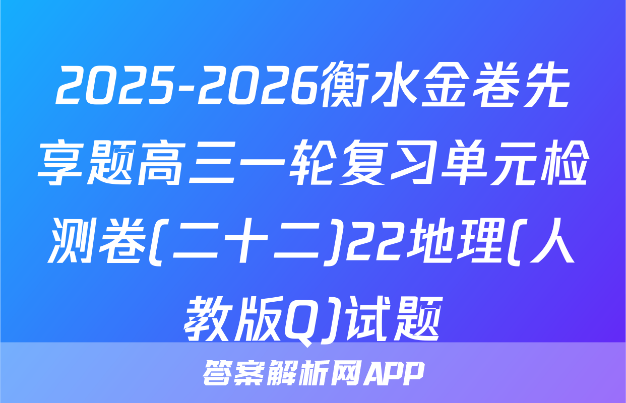2025-2026衡水金卷先享题高三一轮复习单元检测卷(二十二)22地理(人教版Q)试题