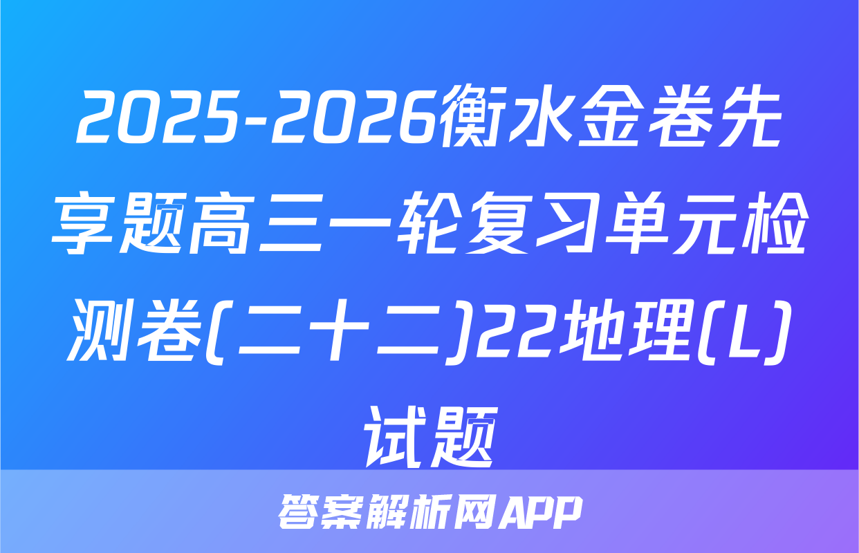 2025-2026衡水金卷先享题高三一轮复习单元检测卷(二十二)22地理(L)试题