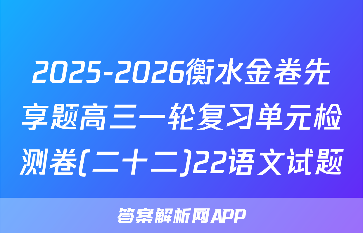 2025-2026衡水金卷先享题高三一轮复习单元检测卷(二十二)22语文试题