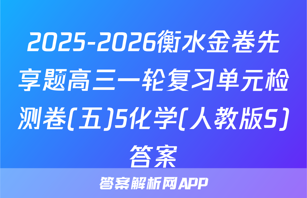 2025-2026衡水金卷先享题高三一轮复习单元检测卷(五)5化学(人教版S)答案