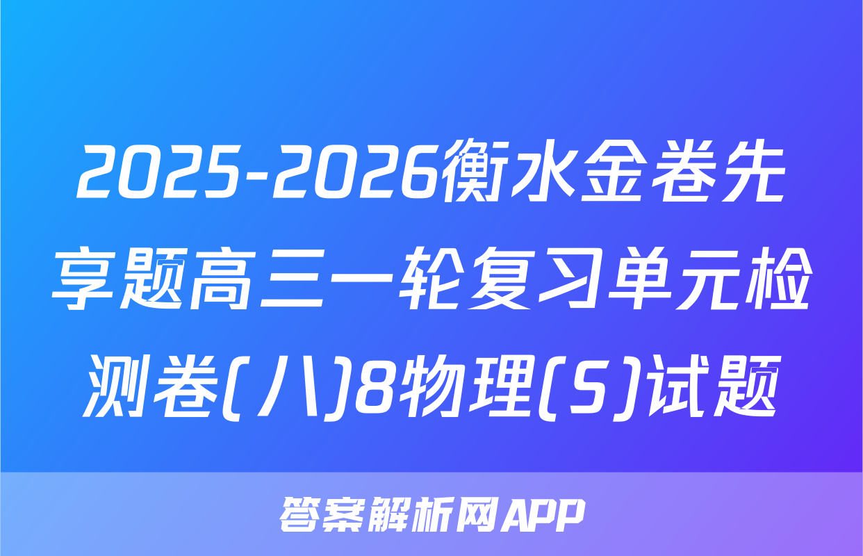 2025-2026衡水金卷先享题高三一轮复习单元检测卷(八)8物理(S)试题