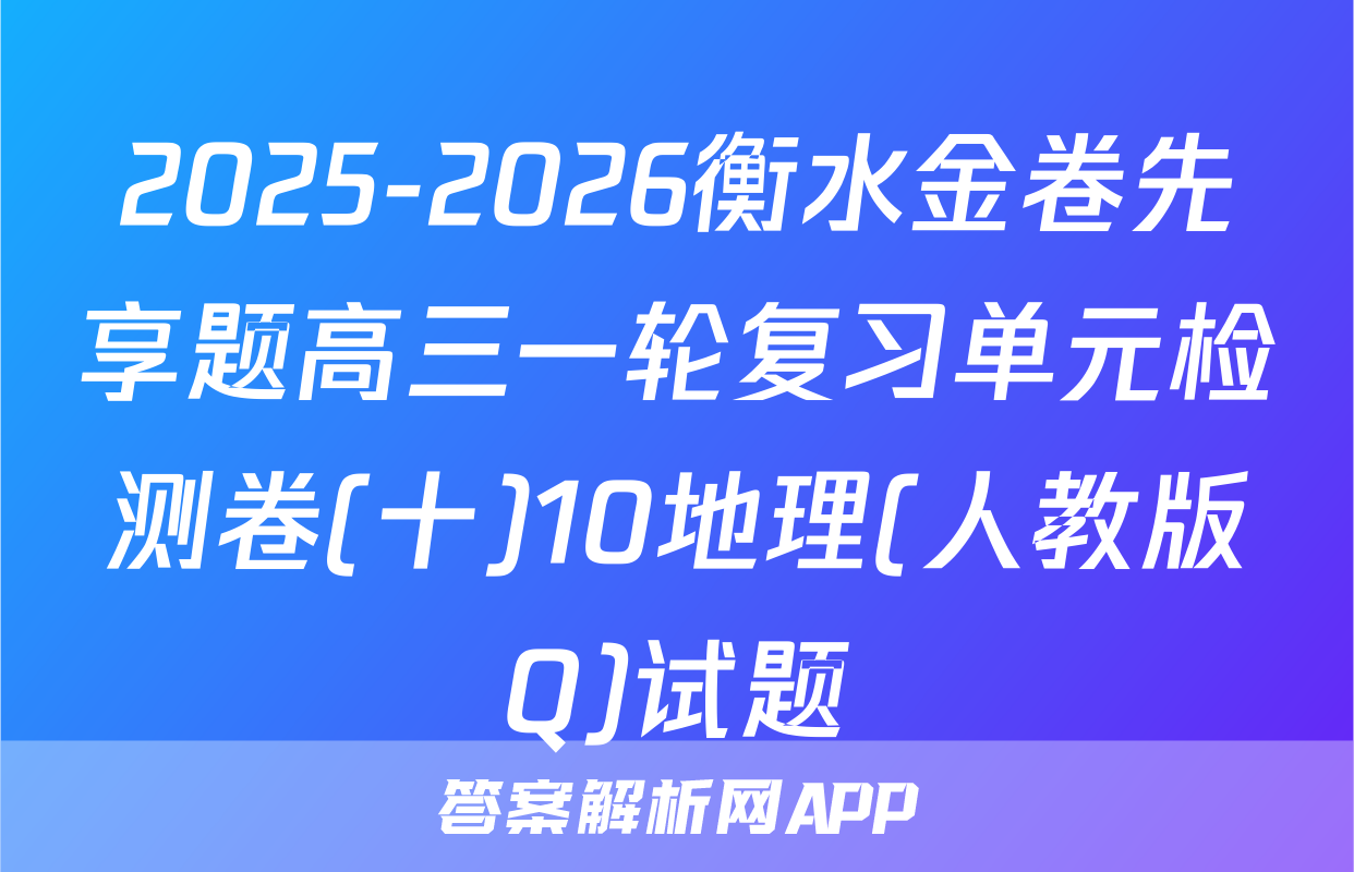 2025-2026衡水金卷先享题高三一轮复习单元检测卷(十)10地理(人教版Q)试题