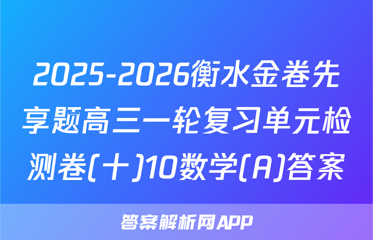 2025-2026衡水金卷先享题高三一轮复习单元检测卷(十)10数学(A)答案