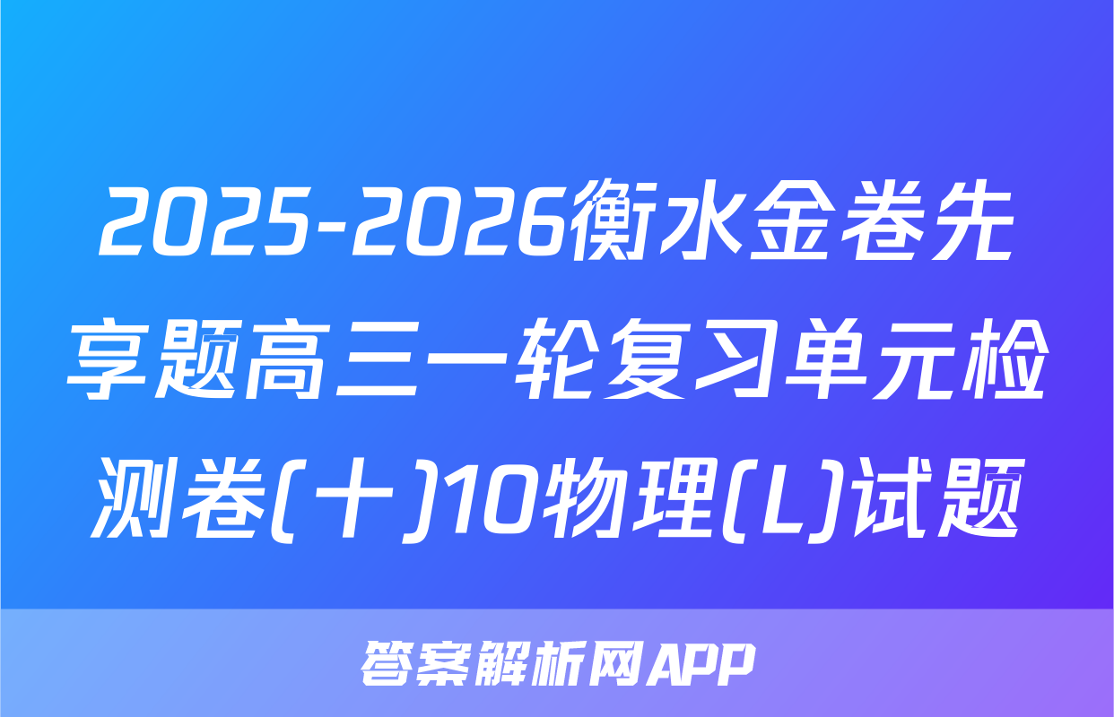 2025-2026衡水金卷先享题高三一轮复习单元检测卷(十)10物理(L)试题