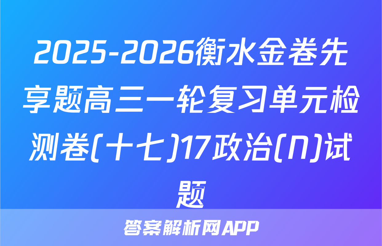 2025-2026衡水金卷先享题高三一轮复习单元检测卷(十七)17政治(N)试题