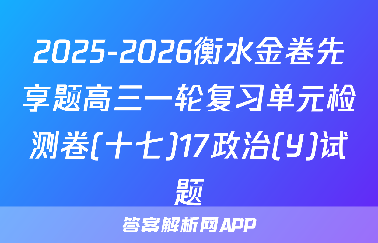 2025-2026衡水金卷先享题高三一轮复习单元检测卷(十七)17政治(Y)试题