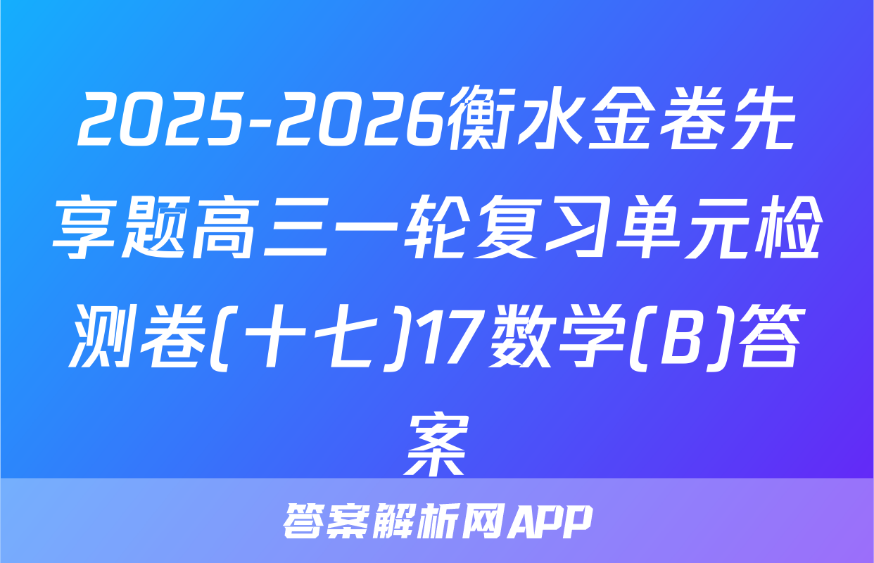 2025-2026衡水金卷先享题高三一轮复习单元检测卷(十七)17数学(B)答案