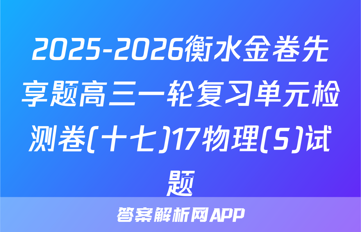 2025-2026衡水金卷先享题高三一轮复习单元检测卷(十七)17物理(S)试题