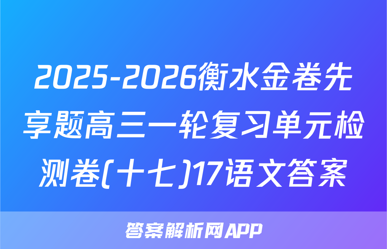 2025-2026衡水金卷先享题高三一轮复习单元检测卷(十七)17语文答案
