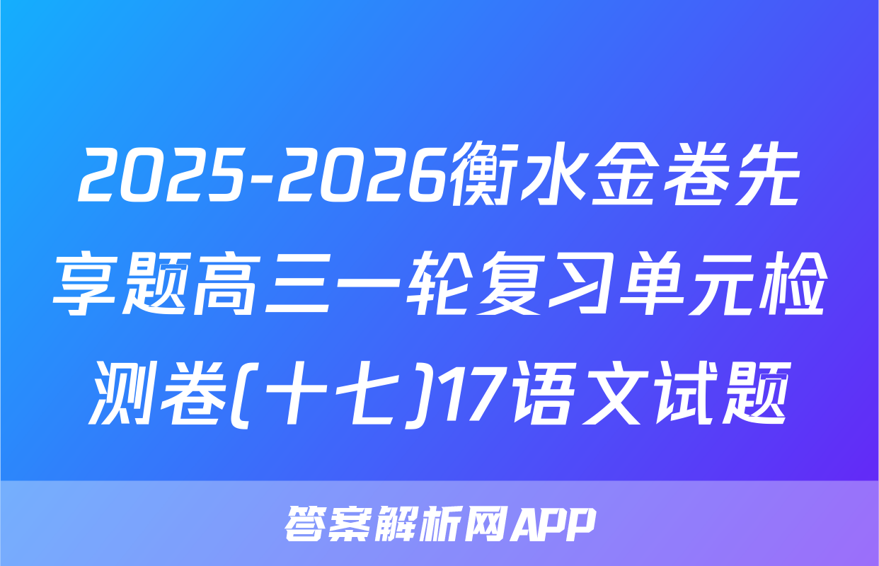 2025-2026衡水金卷先享题高三一轮复习单元检测卷(十七)17语文试题