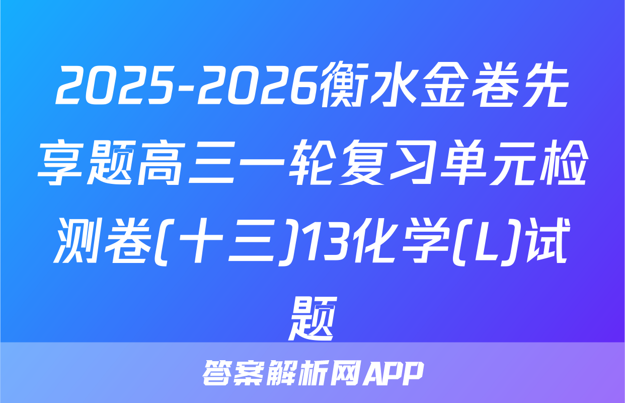 2025-2026衡水金卷先享题高三一轮复习单元检测卷(十三)13化学(L)试题