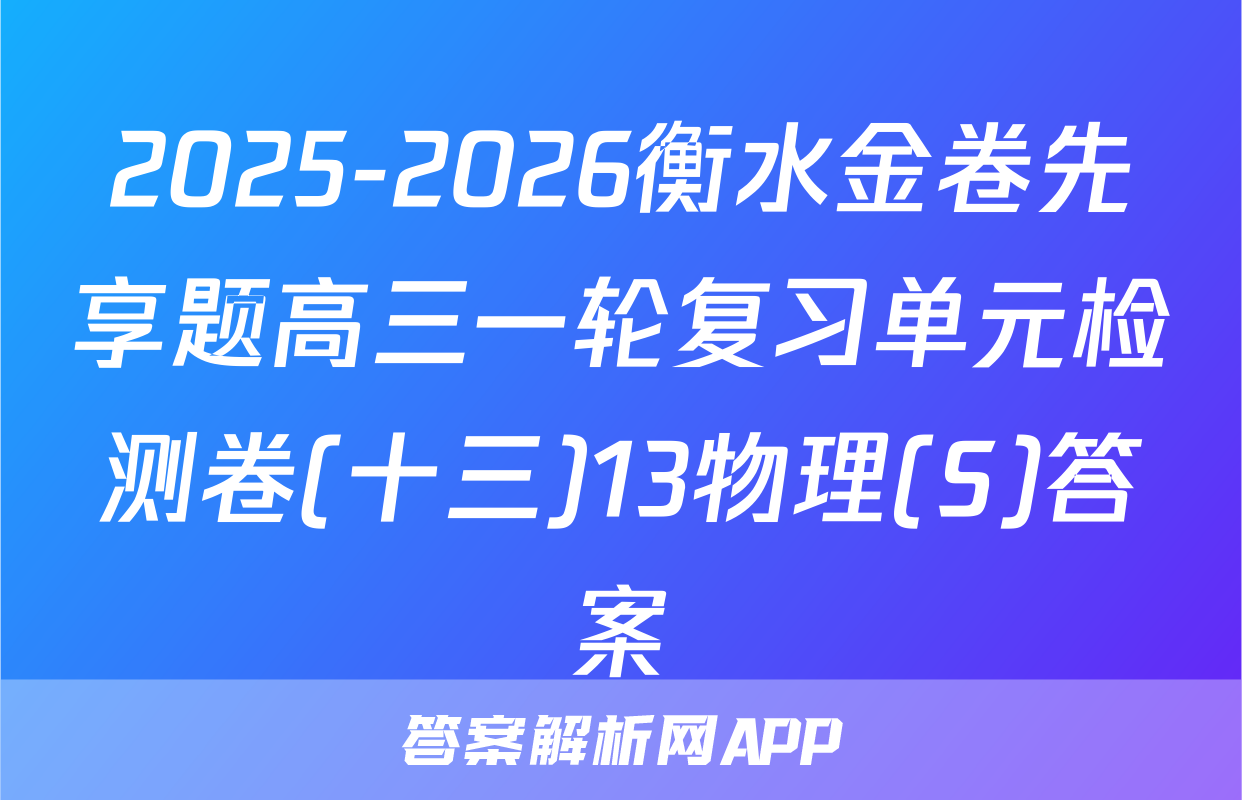 2025-2026衡水金卷先享题高三一轮复习单元检测卷(十三)13物理(S)答案