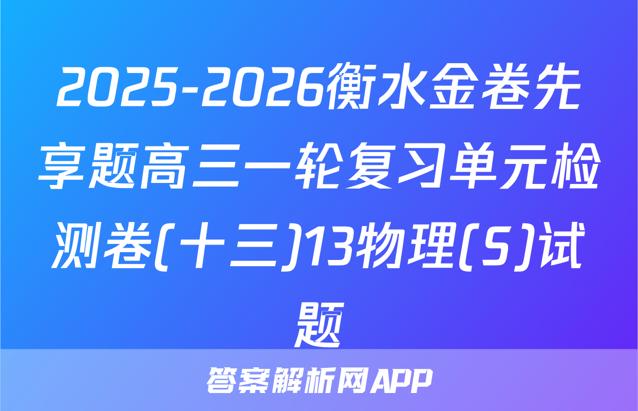 2025-2026衡水金卷先享题高三一轮复习单元检测卷(十三)13物理(S)试题