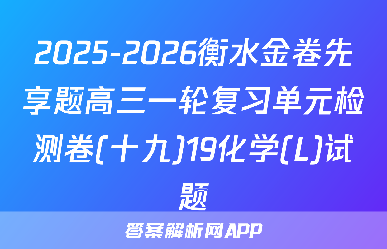 2025-2026衡水金卷先享题高三一轮复习单元检测卷(十九)19化学(L)试题