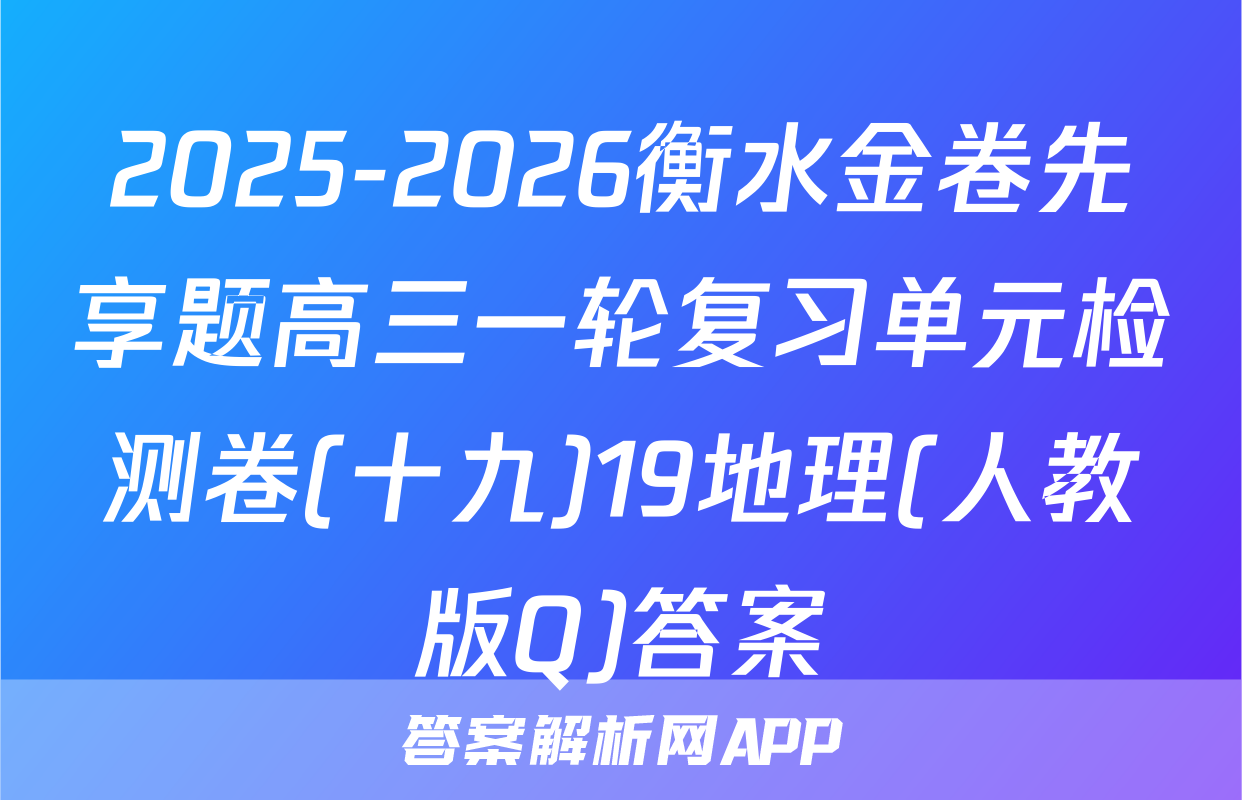 2025-2026衡水金卷先享题高三一轮复习单元检测卷(十九)19地理(人教版Q)答案