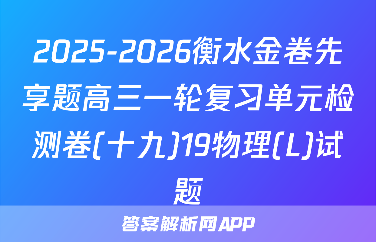 2025-2026衡水金卷先享题高三一轮复习单元检测卷(十九)19物理(L)试题