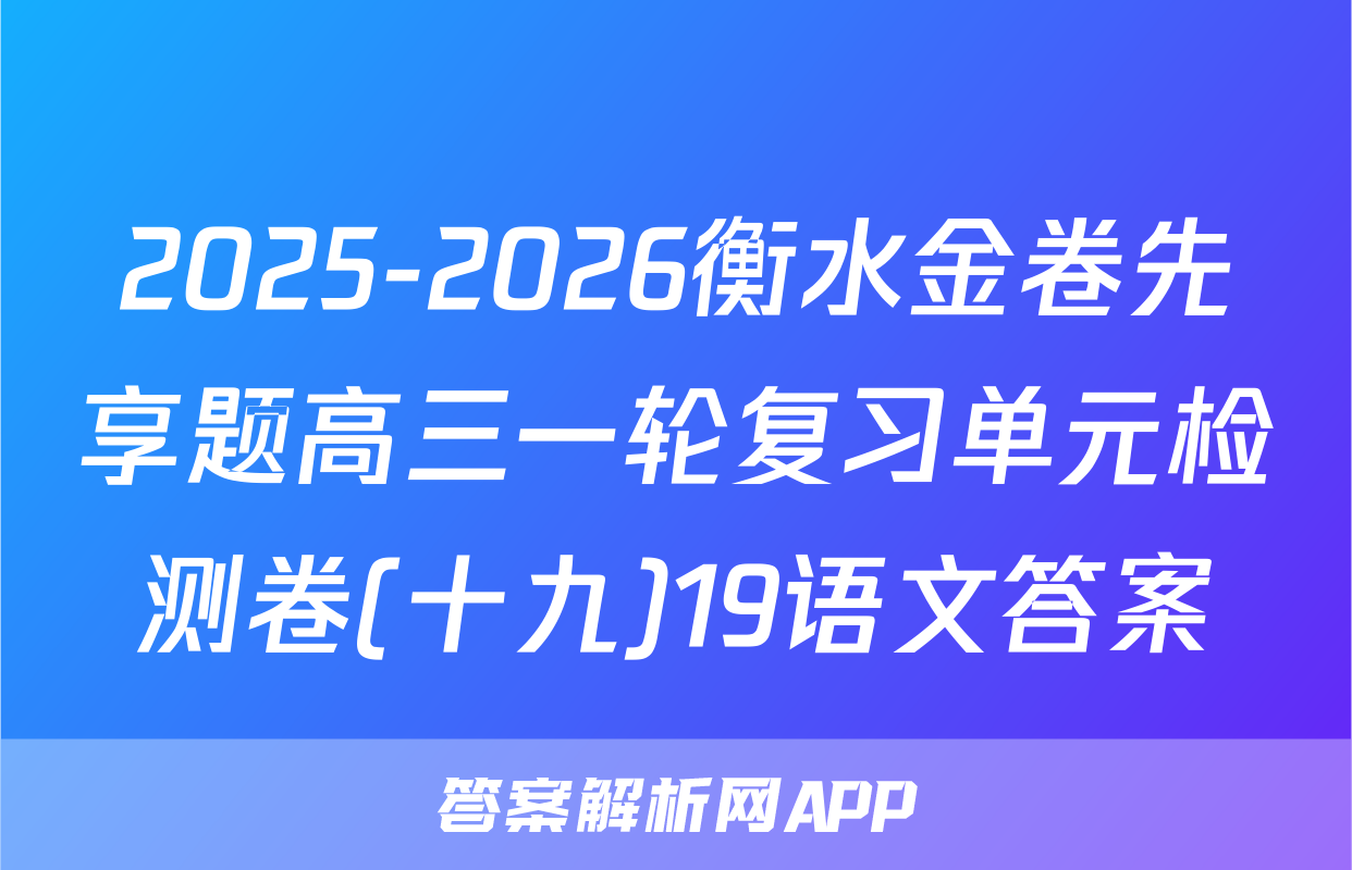 2025-2026衡水金卷先享题高三一轮复习单元检测卷(十九)19语文答案