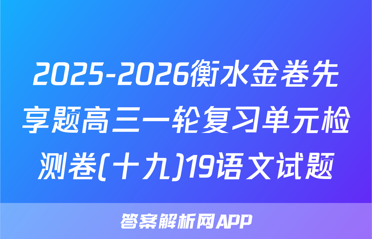 2025-2026衡水金卷先享题高三一轮复习单元检测卷(十九)19语文试题