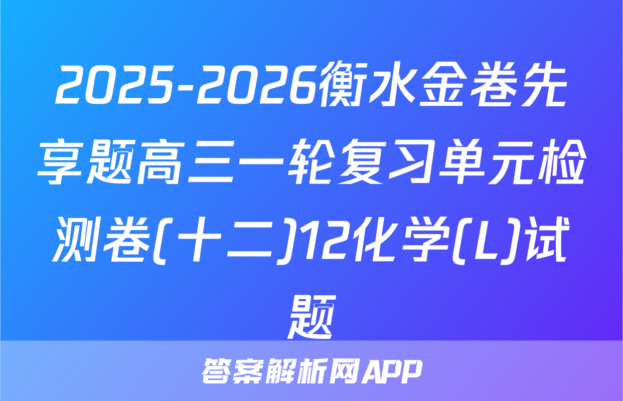 2025-2026衡水金卷先享题高三一轮复习单元检测卷(十二)12化学(L)试题