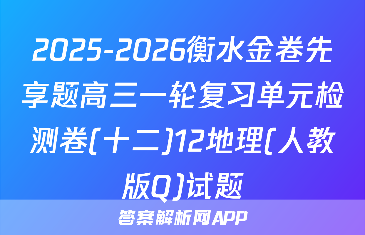 2025-2026衡水金卷先享题高三一轮复习单元检测卷(十二)12地理(人教版Q)试题