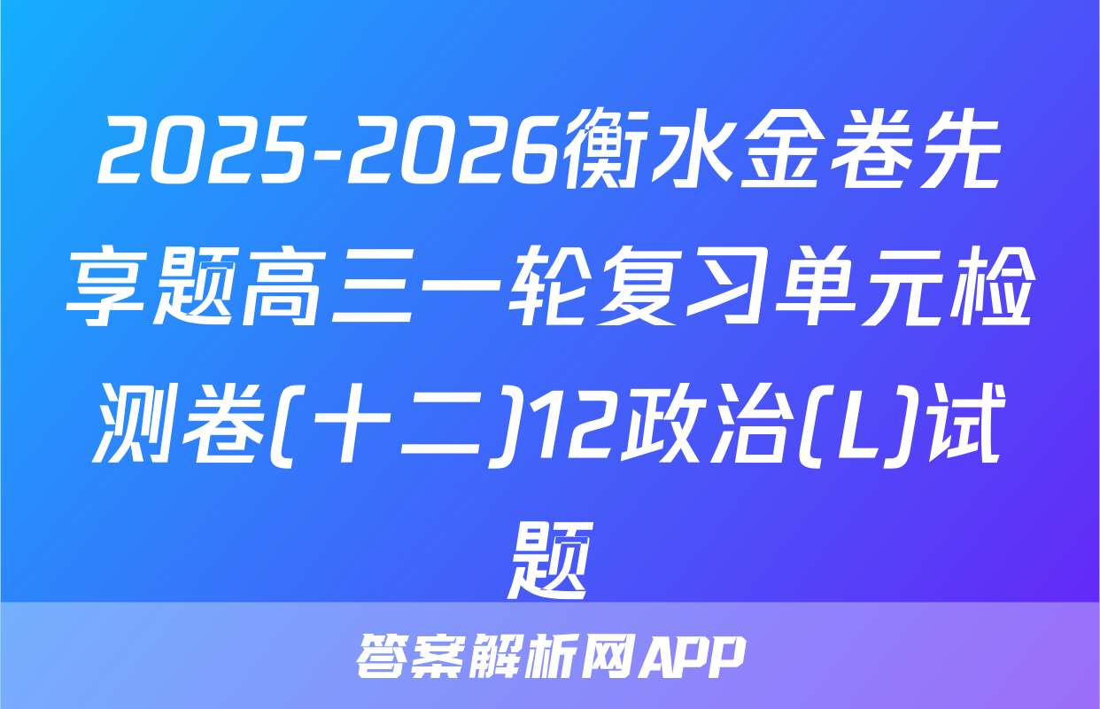 2025-2026衡水金卷先享题高三一轮复习单元检测卷(十二)12政治(L)试题