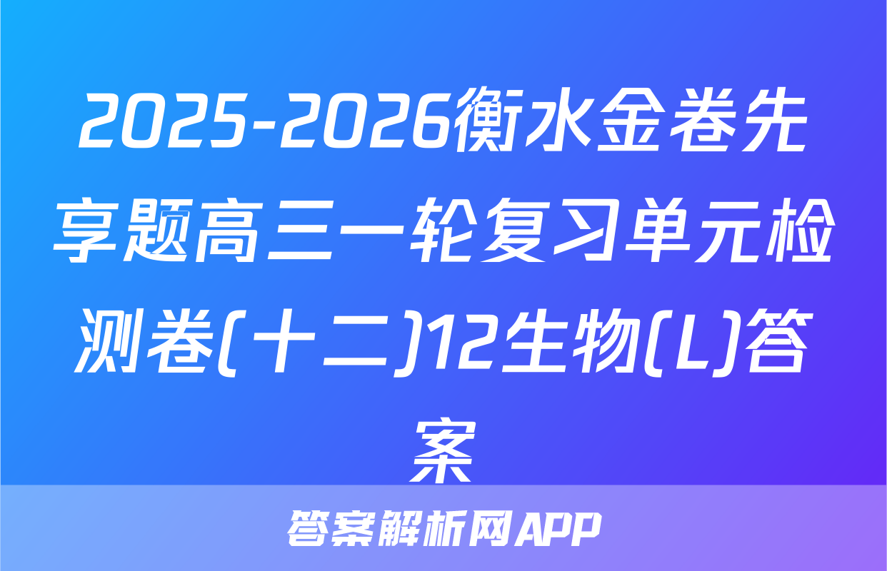 2025-2026衡水金卷先享题高三一轮复习单元检测卷(十二)12生物(L)答案