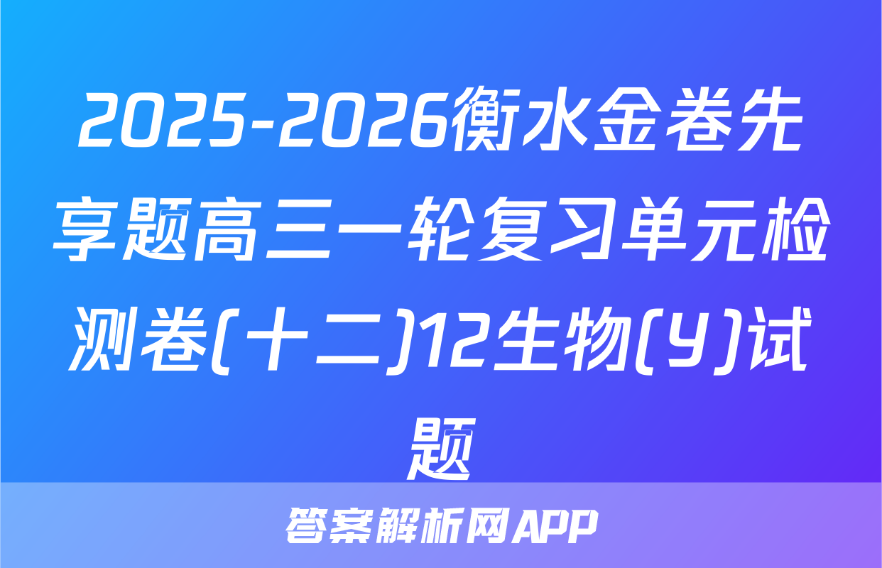 2025-2026衡水金卷先享题高三一轮复习单元检测卷(十二)12生物(Y)试题