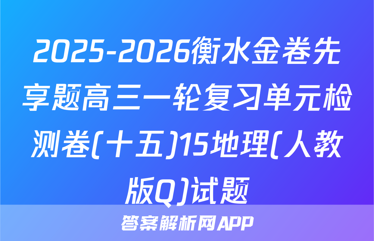 2025-2026衡水金卷先享题高三一轮复习单元检测卷(十五)15地理(人教版Q)试题