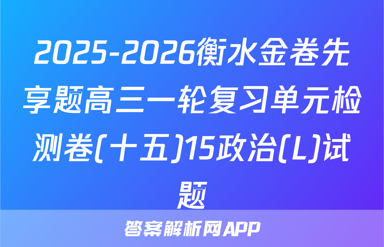 2025-2026衡水金卷先享题高三一轮复习单元检测卷(十五)15政治(L)试题