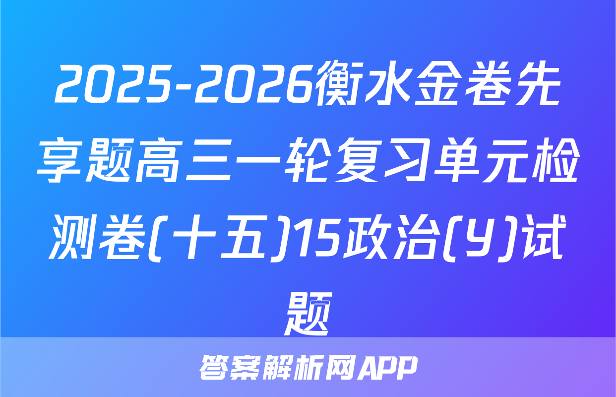 2025-2026衡水金卷先享题高三一轮复习单元检测卷(十五)15政治(Y)试题
