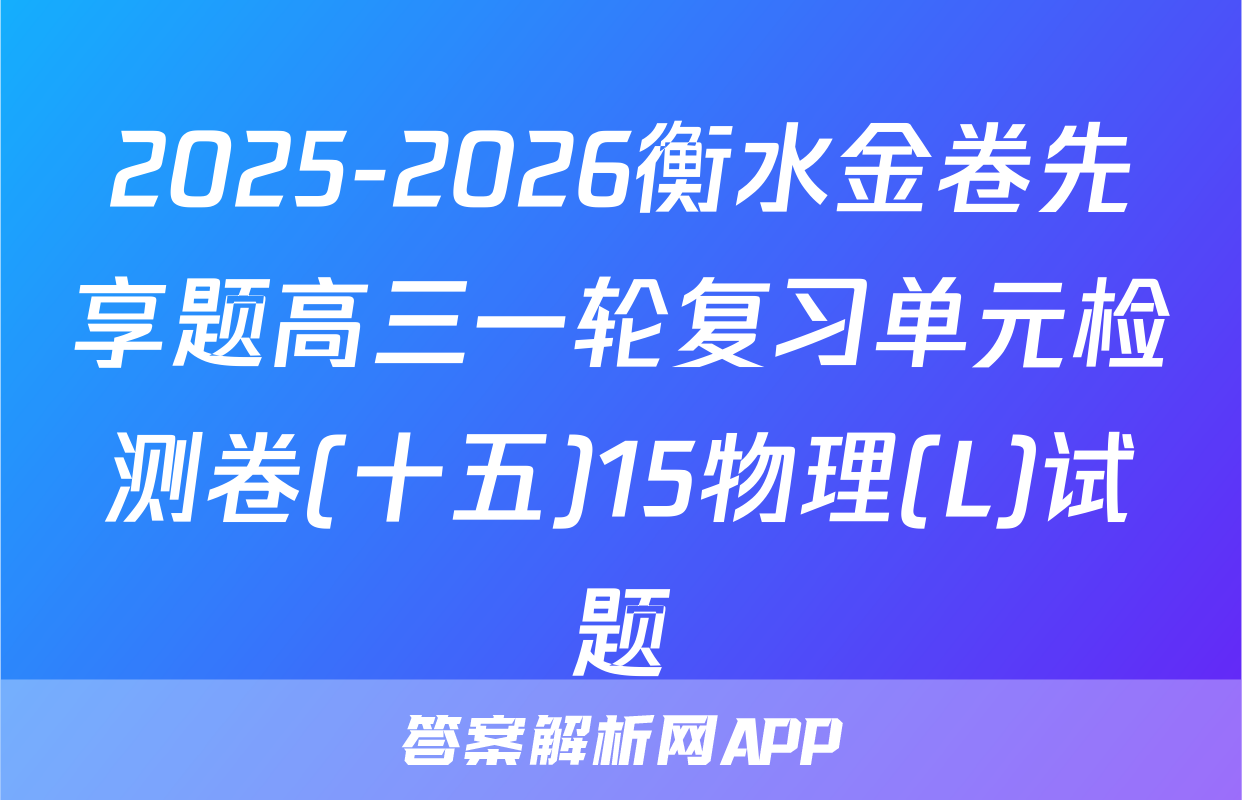 2025-2026衡水金卷先享题高三一轮复习单元检测卷(十五)15物理(L)试题