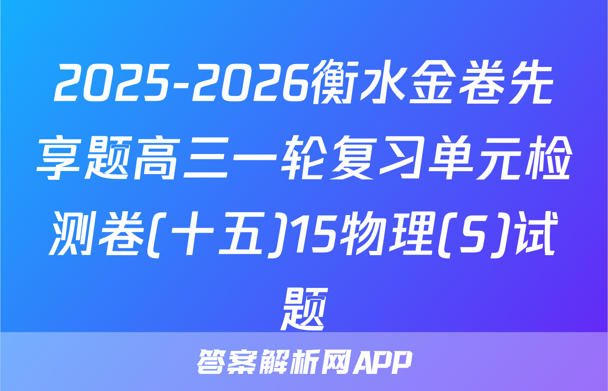 2025-2026衡水金卷先享题高三一轮复习单元检测卷(十五)15物理(S)试题