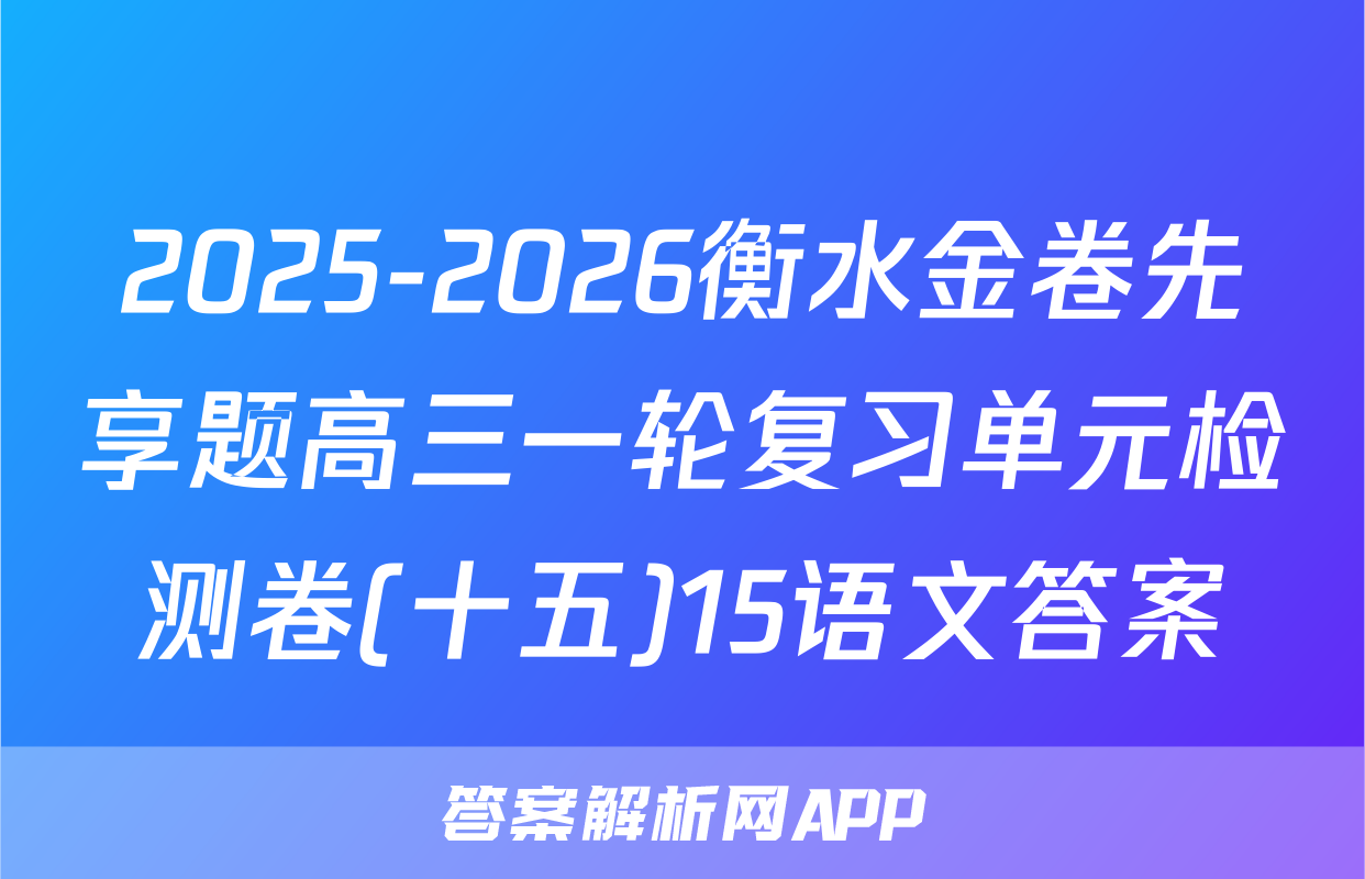 2025-2026衡水金卷先享题高三一轮复习单元检测卷(十五)15语文答案